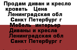 Продам диван и кресло-кровать › Цена ­ 13 000 - Ленинградская обл., Санкт-Петербург г. Мебель, интерьер » Диваны и кресла   . Ленинградская обл.,Санкт-Петербург г.